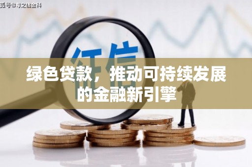 大通绿色贷款，推动可持续发展的金融新引擎