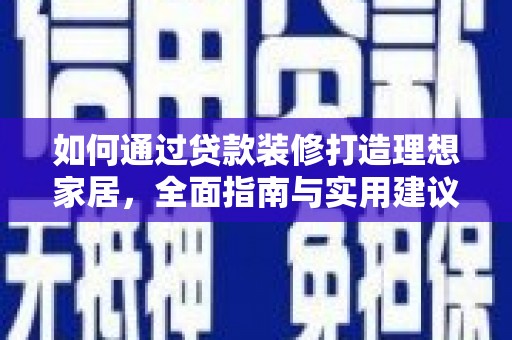 大通如何通过贷款装修打造理想家居，全面指南与实用建议