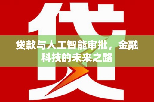 大通贷款与人工智能审批，金融科技的未来之路