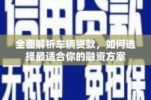 大通全面解析车辆贷款，如何选择最适合你的融资方案
