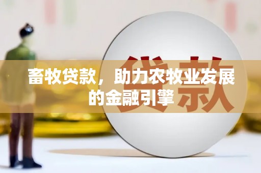 大通畜牧贷款，助力农牧业发展的金融引擎
