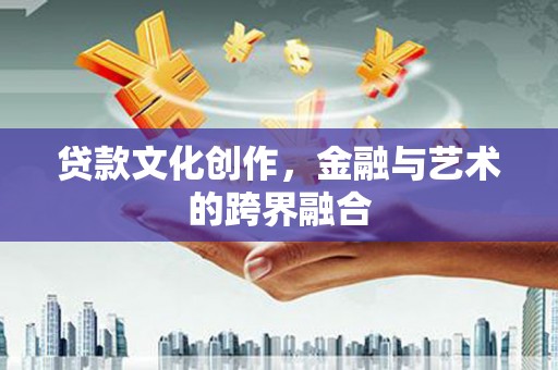 大通贷款文化创作，金融与艺术的跨界融合