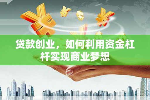 大通贷款创业，如何利用资金杠杆实现商业梦想