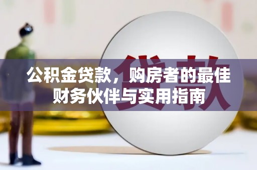 大通公积金贷款，购房者的最佳财务伙伴与实用指南
