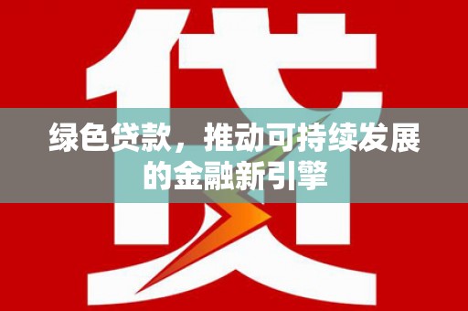 大通绿色贷款，推动可持续发展的金融新引擎