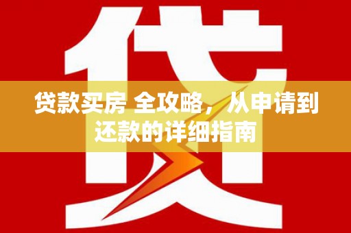 大通贷款买房 全攻略，从申请到还款的详细指南