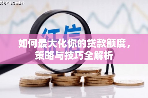 大通如何最大化你的贷款额度，策略与技巧全解析