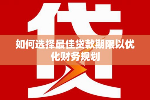 大通如何选择最佳贷款期限以优化财务规划