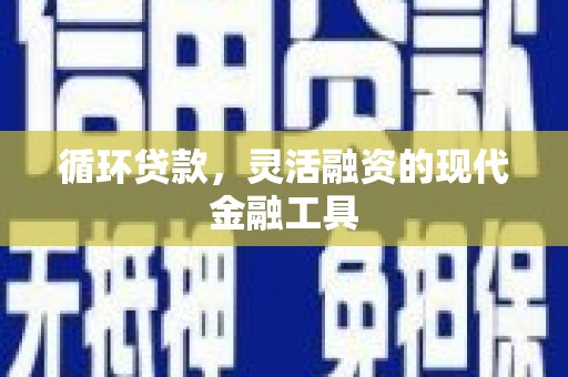 大通循环贷款，灵活融资的现代金融工具