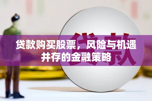 大通贷款购买股票，风险与机遇并存的金融策略