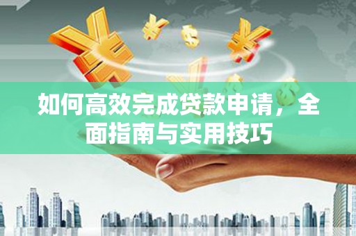 大通如何高效完成贷款申请，全面指南与实用技巧