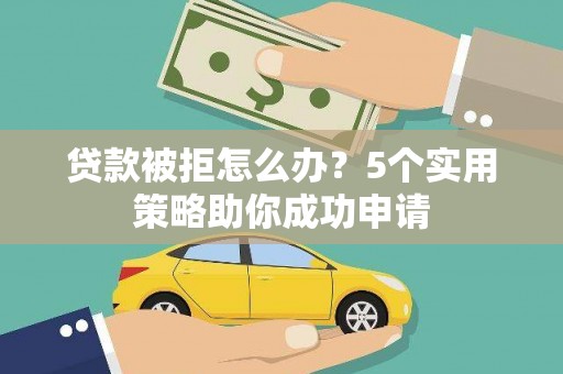 大通贷款被拒怎么办？5个实用策略助你成功申请
