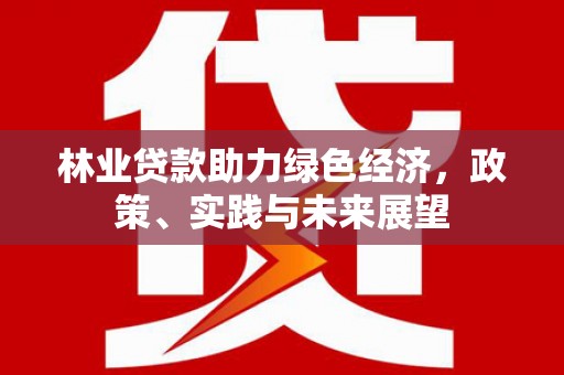 大通林业贷款助力绿色经济，政策、实践与未来展望
