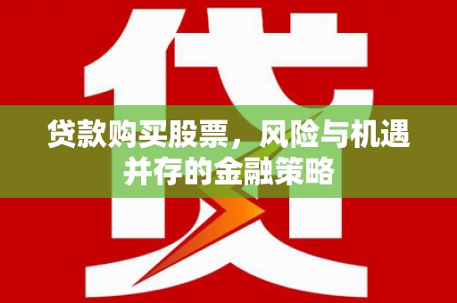 大通贷款购买股票，风险与机遇并存的金融策略