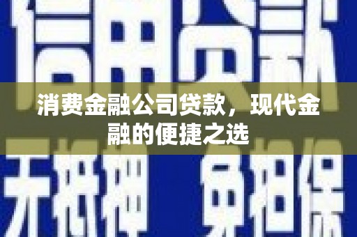 大通消费金融公司贷款，现代金融的便捷之选