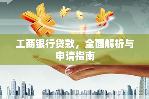 大通工商银行贷款，全面解析与申请指南